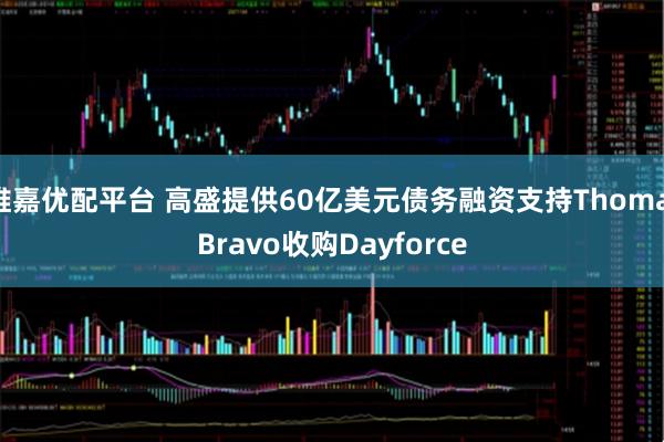 维嘉优配平台 高盛提供60亿美元债务融资支持Thoma Bravo收购Dayforce