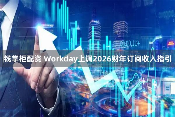 钱掌柜配资 Workday上调2026财年订阅收入指引