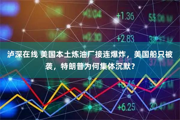 泸深在线 美国本土炼油厂接连爆炸，美国船只被袭，特朗普为何集体沉默？
