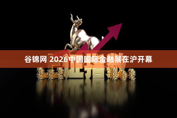 谷锦网 2026中国国际金融展在沪开幕