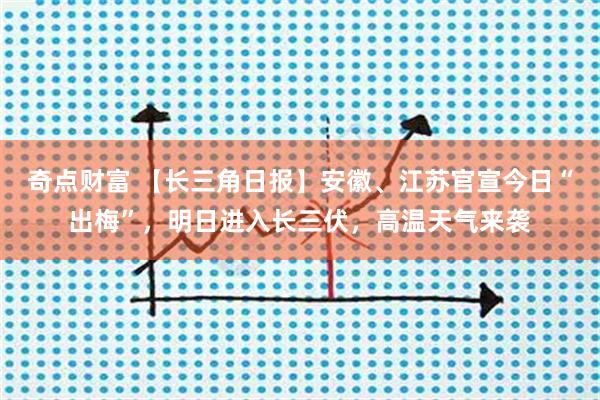 奇点财富 【长三角日报】安徽、江苏官宣今日“出梅”,明日进入长三伏,高温天气来袭