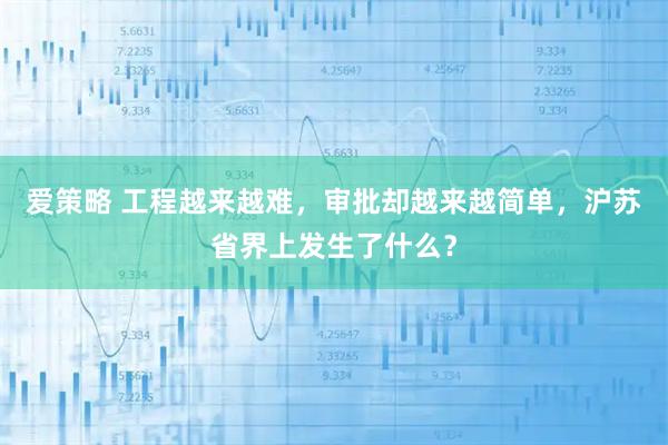 爱策略 工程越来越难，审批却越来越简单，沪苏省界上发生了什么？