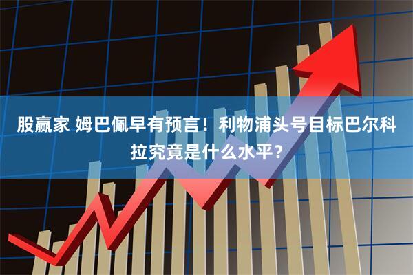 股赢家 姆巴佩早有预言！利物浦头号目标巴尔科拉究竟是什么水平？